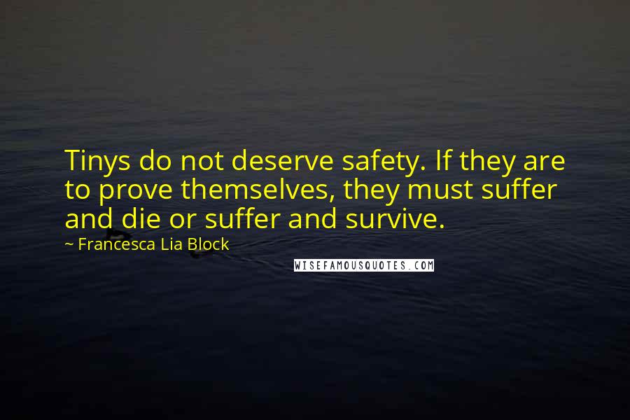 Francesca Lia Block Quotes: Tinys do not deserve safety. If they are to prove themselves, they must suffer and die or suffer and survive.