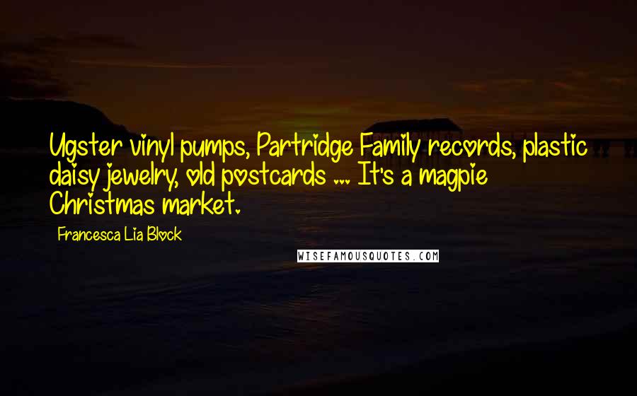 Francesca Lia Block Quotes: Ugster vinyl pumps, Partridge Family records, plastic daisy jewelry, old postcards ... It's a magpie Christmas market.