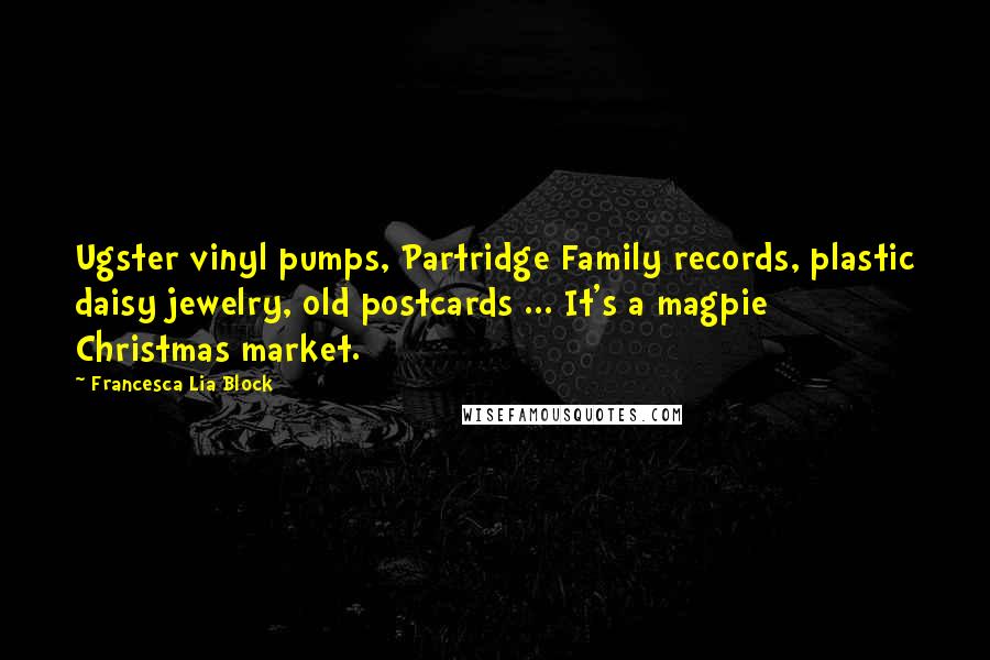 Francesca Lia Block Quotes: Ugster vinyl pumps, Partridge Family records, plastic daisy jewelry, old postcards ... It's a magpie Christmas market.
