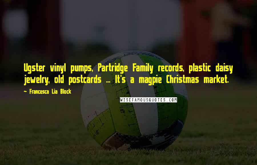 Francesca Lia Block Quotes: Ugster vinyl pumps, Partridge Family records, plastic daisy jewelry, old postcards ... It's a magpie Christmas market.