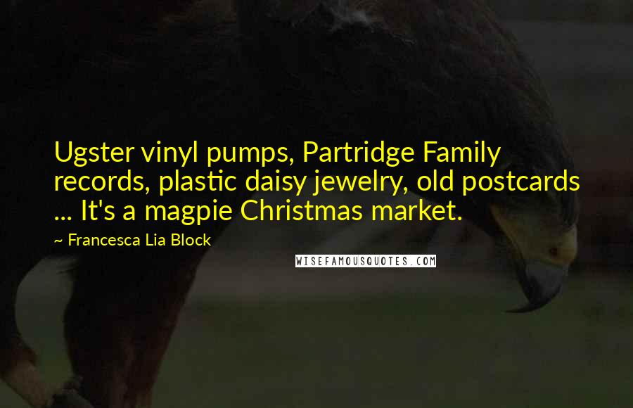 Francesca Lia Block Quotes: Ugster vinyl pumps, Partridge Family records, plastic daisy jewelry, old postcards ... It's a magpie Christmas market.