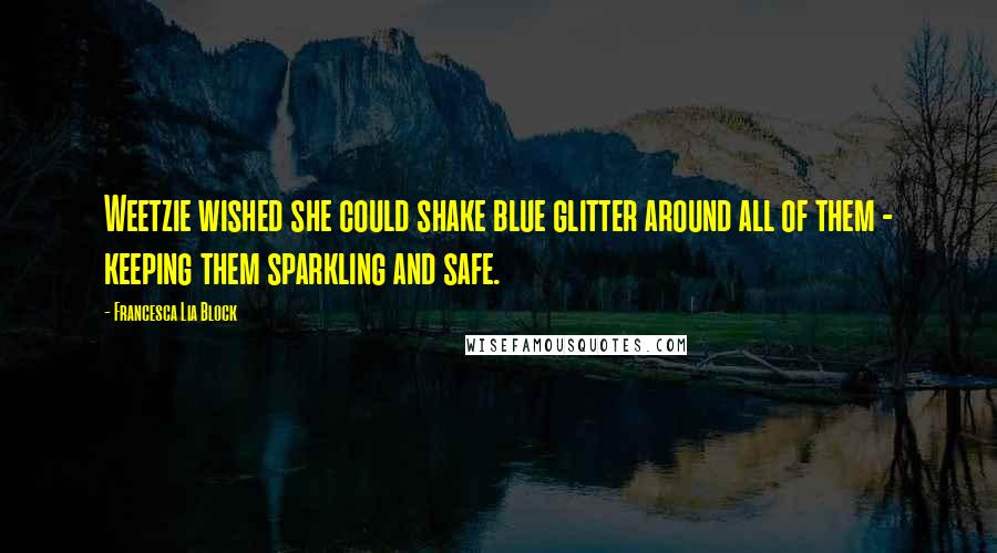 Francesca Lia Block Quotes: Weetzie wished she could shake blue glitter around all of them - keeping them sparkling and safe.