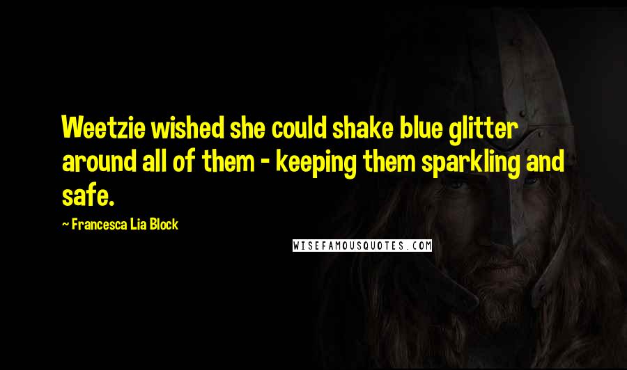 Francesca Lia Block Quotes: Weetzie wished she could shake blue glitter around all of them - keeping them sparkling and safe.