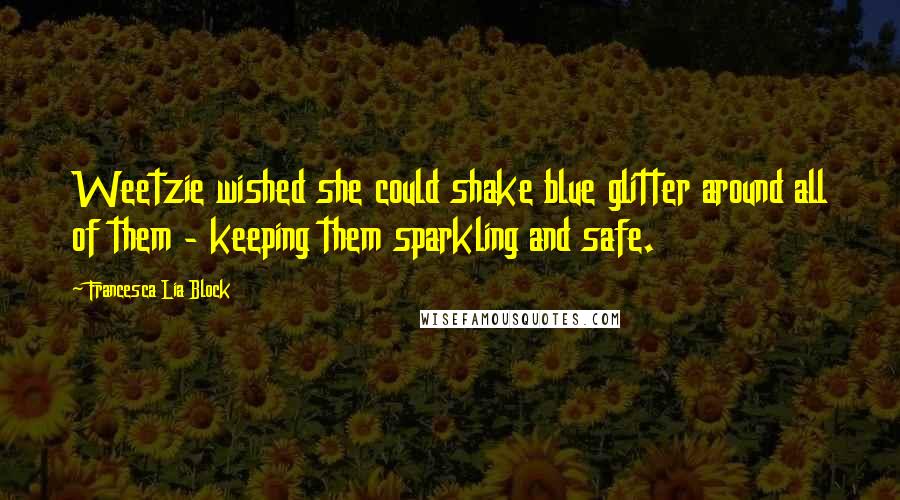 Francesca Lia Block Quotes: Weetzie wished she could shake blue glitter around all of them - keeping them sparkling and safe.