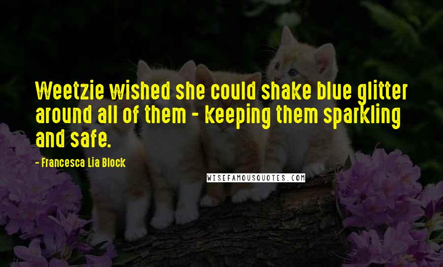 Francesca Lia Block Quotes: Weetzie wished she could shake blue glitter around all of them - keeping them sparkling and safe.