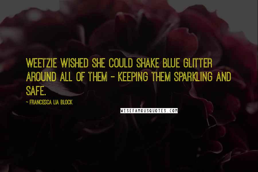 Francesca Lia Block Quotes: Weetzie wished she could shake blue glitter around all of them - keeping them sparkling and safe.