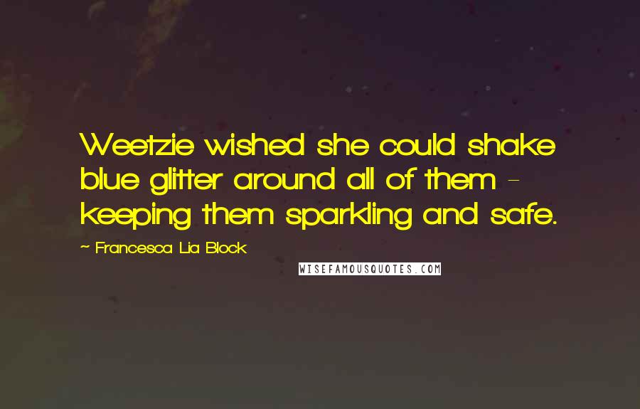 Francesca Lia Block Quotes: Weetzie wished she could shake blue glitter around all of them - keeping them sparkling and safe.