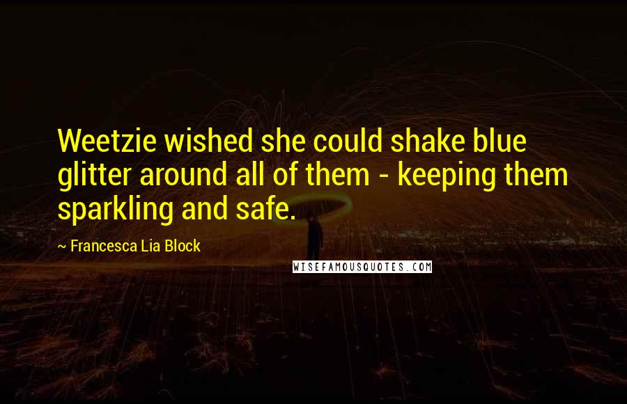 Francesca Lia Block Quotes: Weetzie wished she could shake blue glitter around all of them - keeping them sparkling and safe.