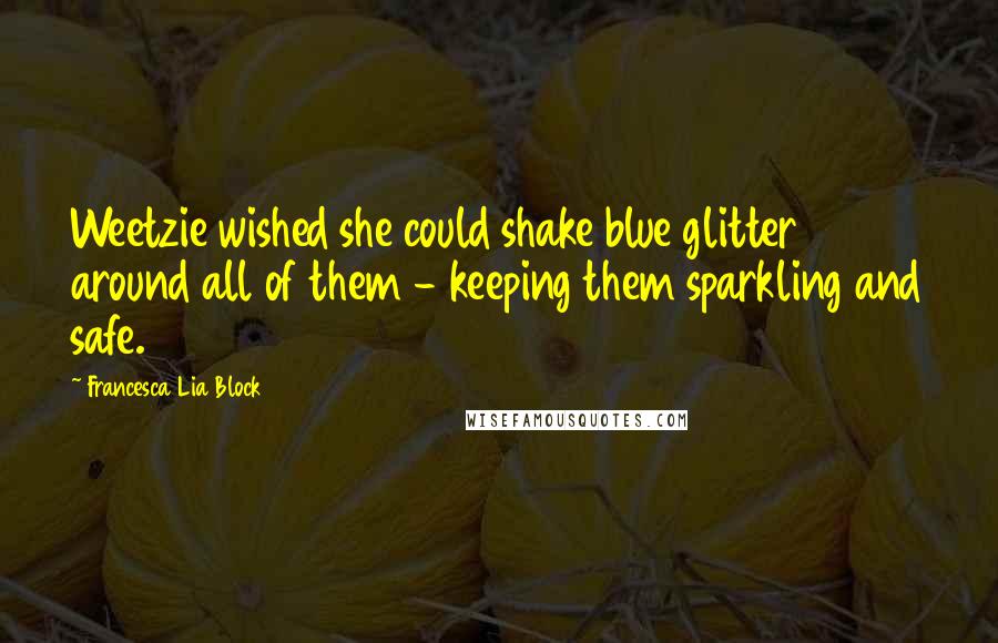 Francesca Lia Block Quotes: Weetzie wished she could shake blue glitter around all of them - keeping them sparkling and safe.