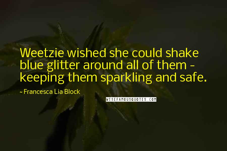 Francesca Lia Block Quotes: Weetzie wished she could shake blue glitter around all of them - keeping them sparkling and safe.