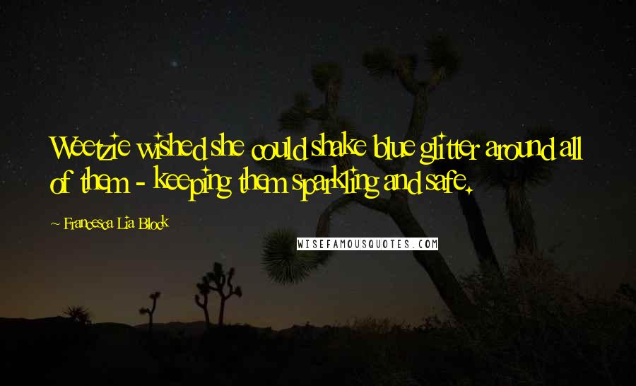 Francesca Lia Block Quotes: Weetzie wished she could shake blue glitter around all of them - keeping them sparkling and safe.