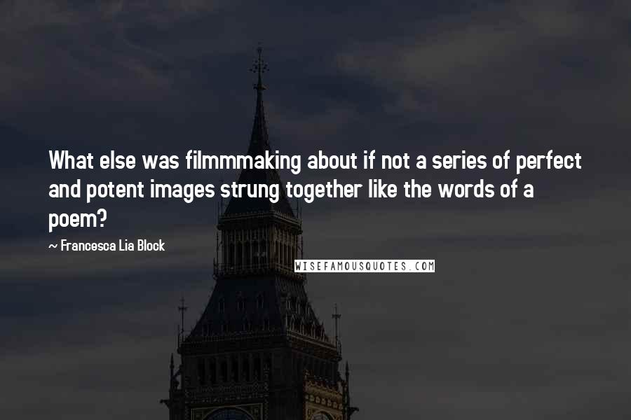 Francesca Lia Block Quotes: What else was filmmmaking about if not a series of perfect and potent images strung together like the words of a poem?