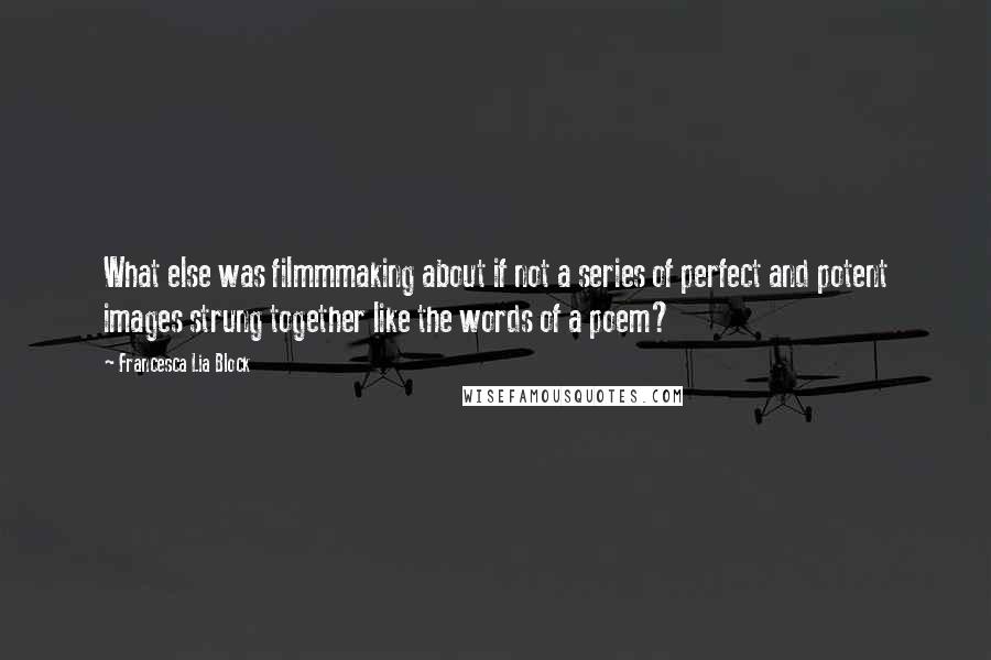 Francesca Lia Block Quotes: What else was filmmmaking about if not a series of perfect and potent images strung together like the words of a poem?