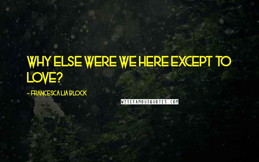 Francesca Lia Block Quotes: Why else were we here except to love?