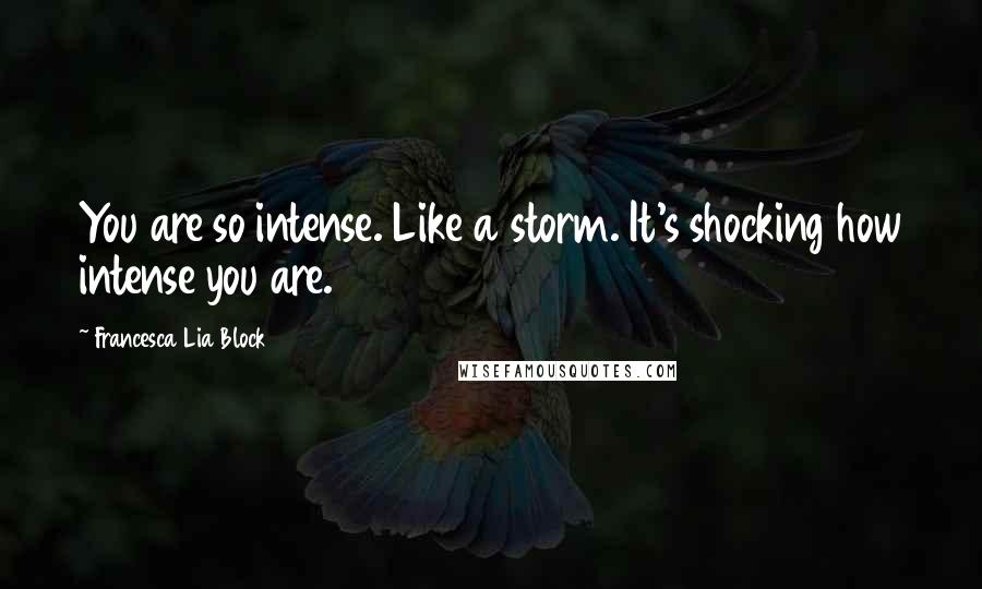 Francesca Lia Block Quotes: You are so intense. Like a storm. It's shocking how intense you are.