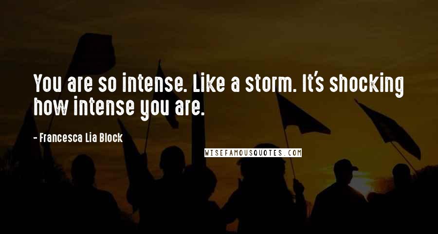 Francesca Lia Block Quotes: You are so intense. Like a storm. It's shocking how intense you are.