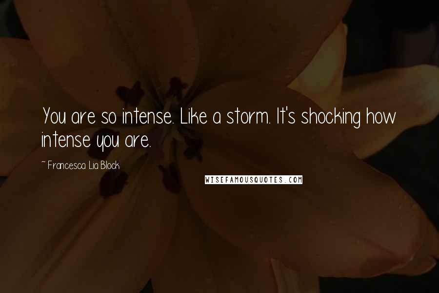 Francesca Lia Block Quotes: You are so intense. Like a storm. It's shocking how intense you are.