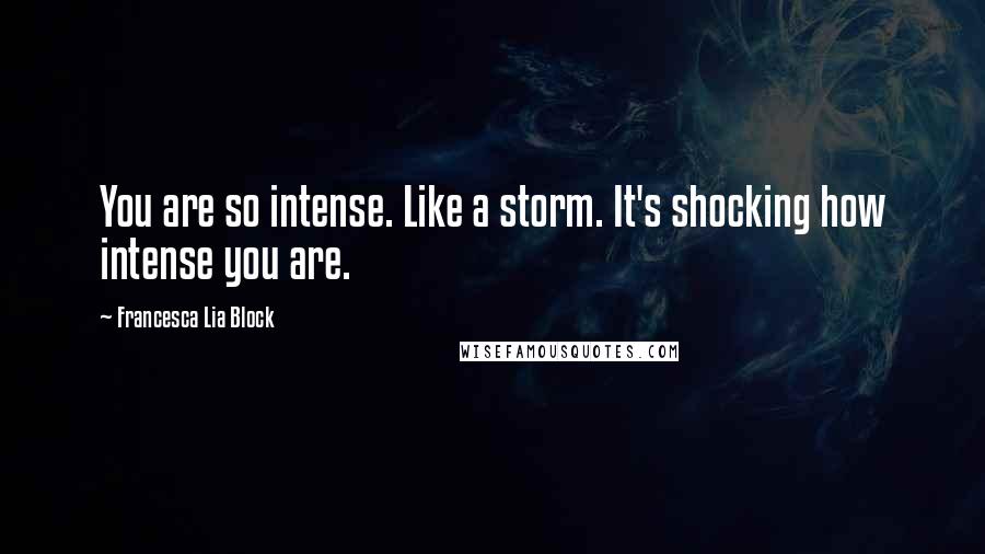 Francesca Lia Block Quotes: You are so intense. Like a storm. It's shocking how intense you are.