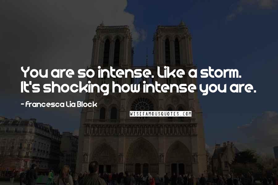 Francesca Lia Block Quotes: You are so intense. Like a storm. It's shocking how intense you are.