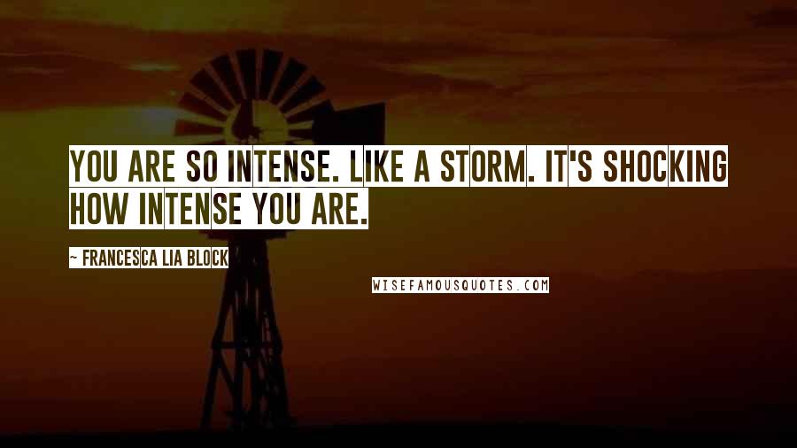 Francesca Lia Block Quotes: You are so intense. Like a storm. It's shocking how intense you are.