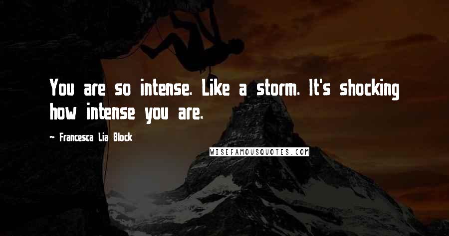 Francesca Lia Block Quotes: You are so intense. Like a storm. It's shocking how intense you are.