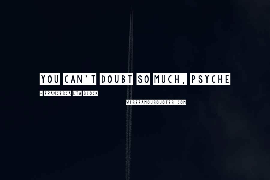 Francesca Lia Block Quotes: You can't doubt so much, Psyche