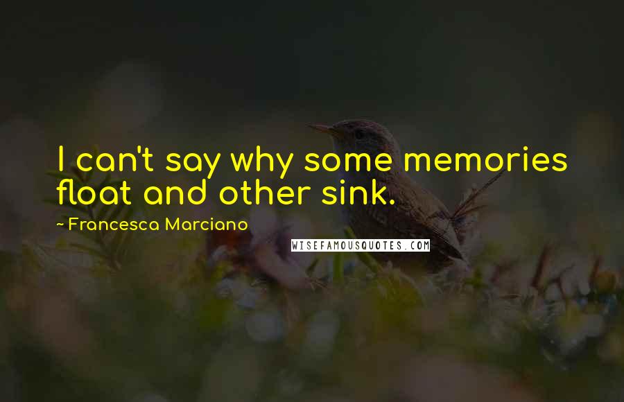 Francesca Marciano Quotes: I can't say why some memories float and other sink.