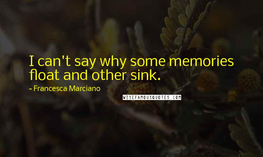 Francesca Marciano Quotes: I can't say why some memories float and other sink.