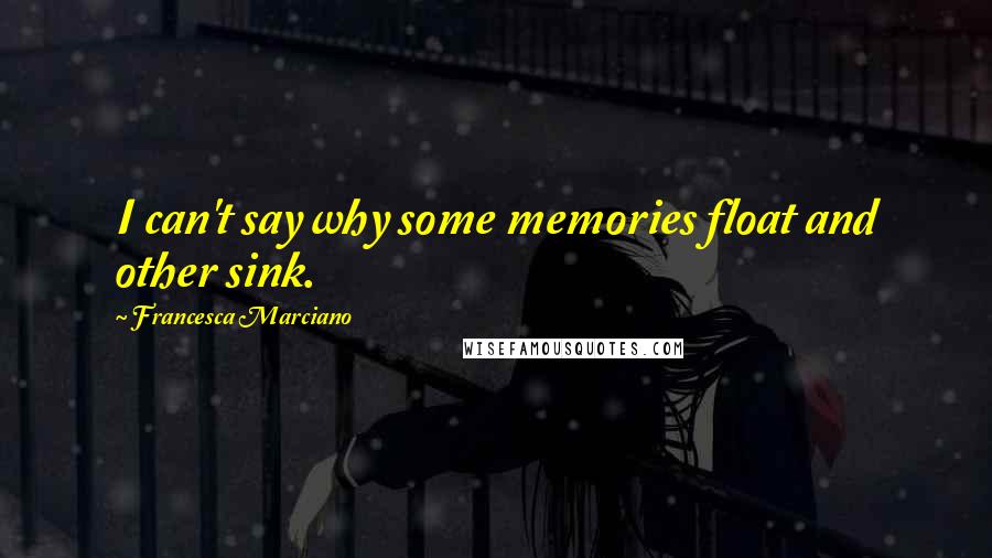 Francesca Marciano Quotes: I can't say why some memories float and other sink.