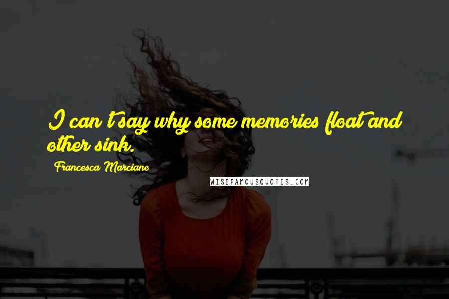 Francesca Marciano Quotes: I can't say why some memories float and other sink.