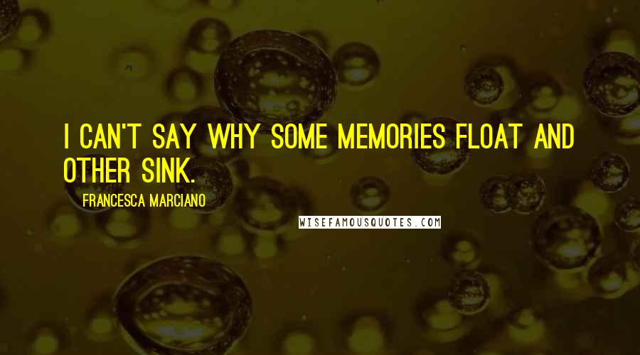 Francesca Marciano Quotes: I can't say why some memories float and other sink.