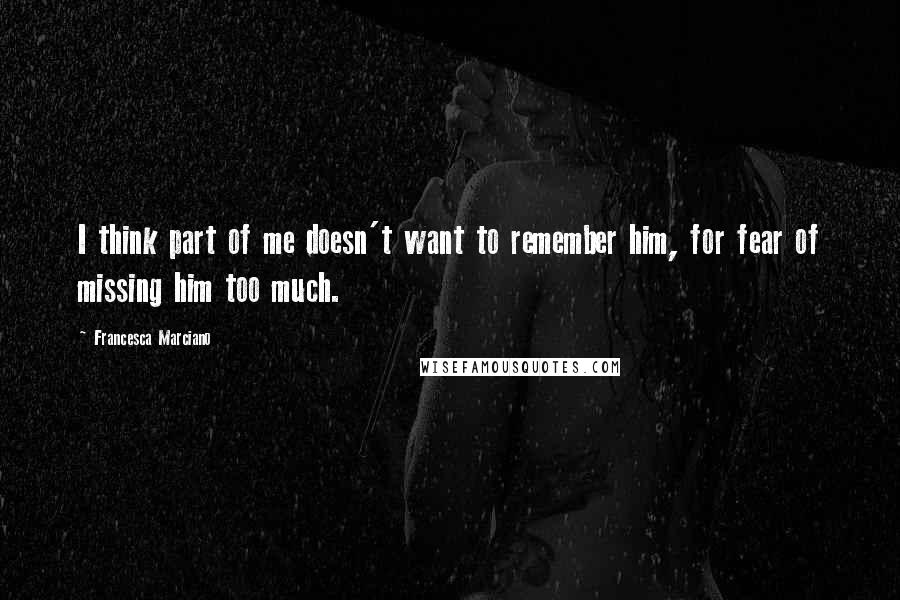 Francesca Marciano Quotes: I think part of me doesn't want to remember him, for fear of missing him too much.