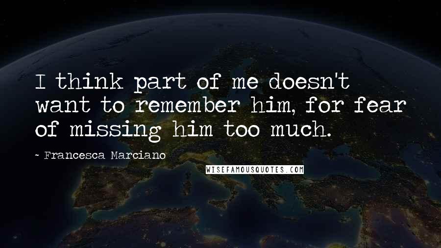 Francesca Marciano Quotes: I think part of me doesn't want to remember him, for fear of missing him too much.