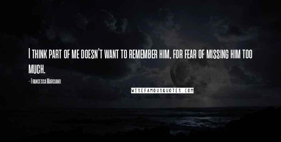 Francesca Marciano Quotes: I think part of me doesn't want to remember him, for fear of missing him too much.