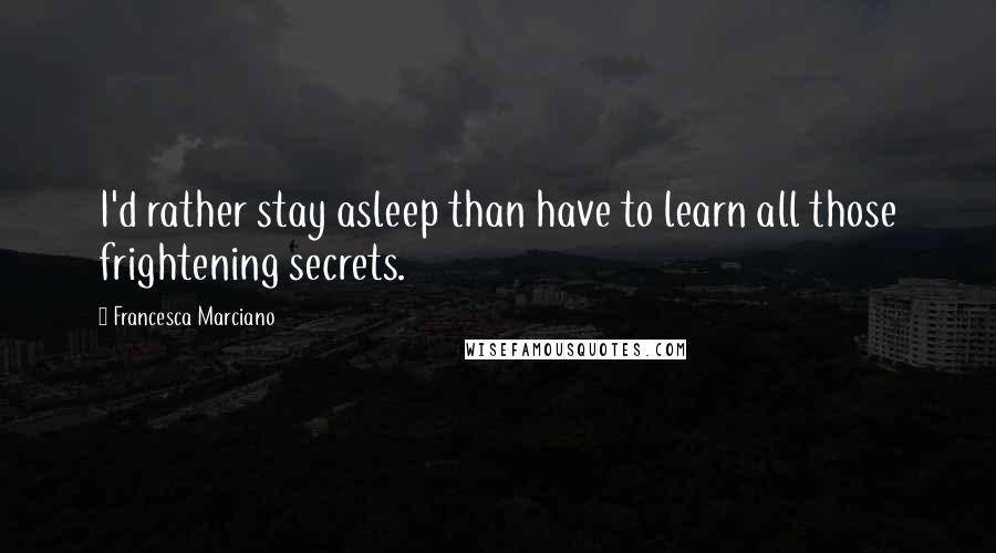 Francesca Marciano Quotes: I'd rather stay asleep than have to learn all those frightening secrets.