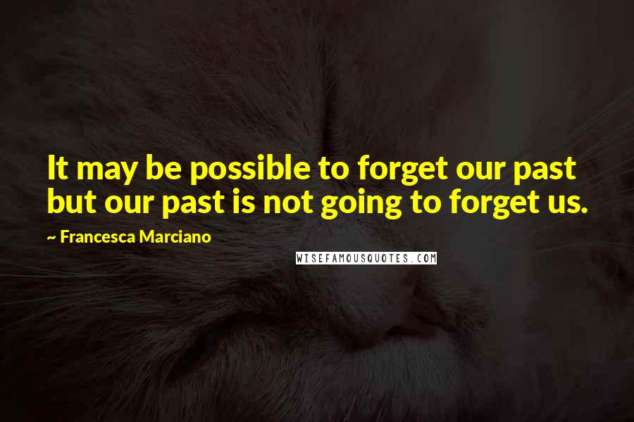 Francesca Marciano Quotes: It may be possible to forget our past but our past is not going to forget us.