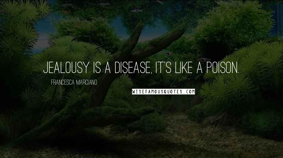 Francesca Marciano Quotes: Jealousy is a disease, it's like a poison.