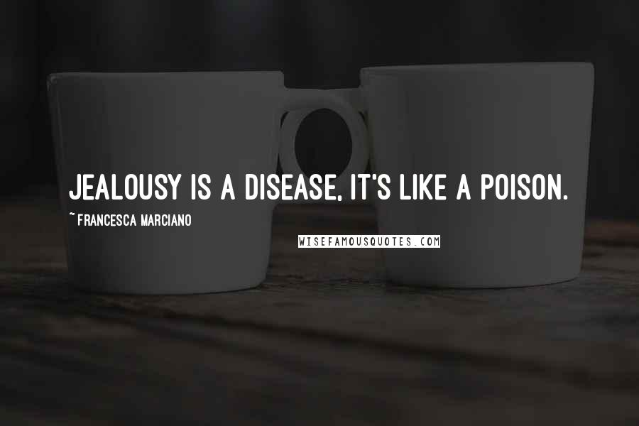 Francesca Marciano Quotes: Jealousy is a disease, it's like a poison.