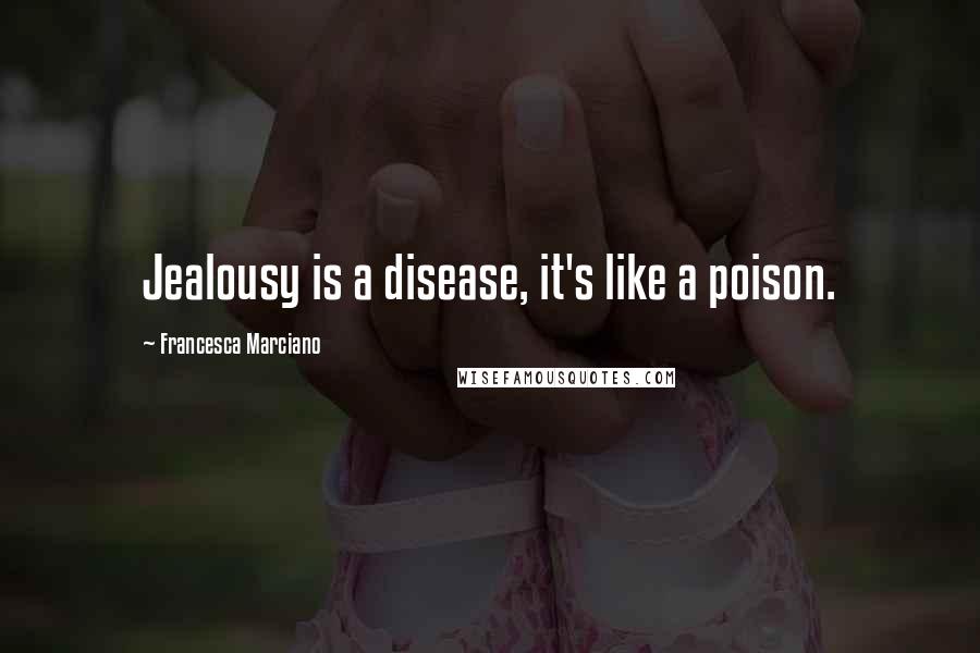 Francesca Marciano Quotes: Jealousy is a disease, it's like a poison.