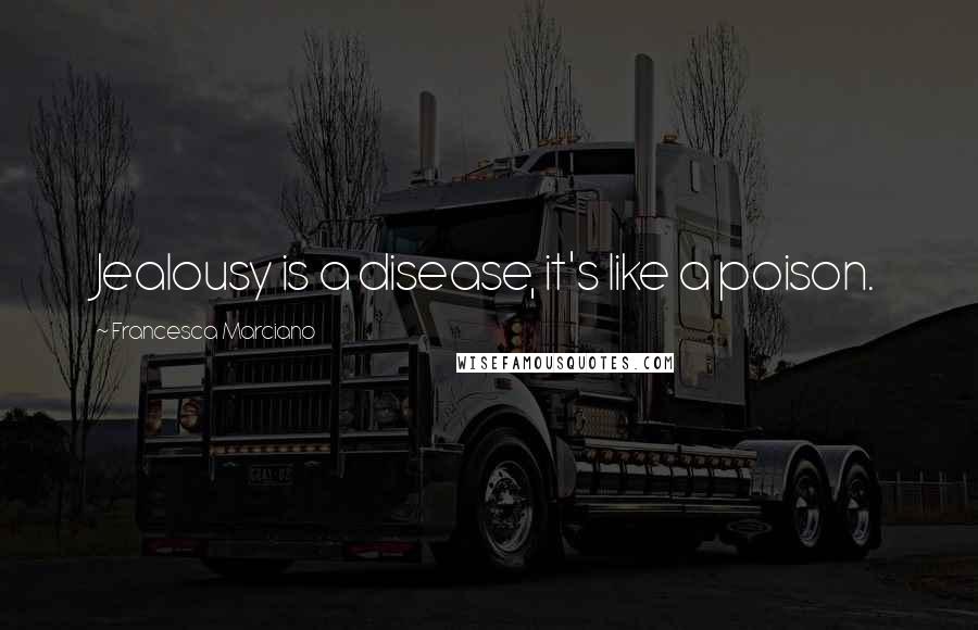 Francesca Marciano Quotes: Jealousy is a disease, it's like a poison.