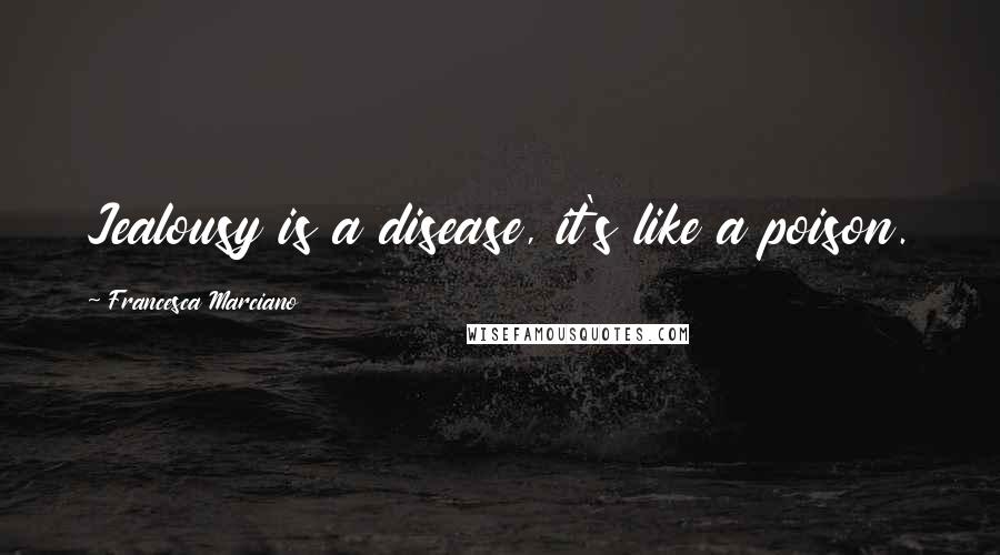 Francesca Marciano Quotes: Jealousy is a disease, it's like a poison.