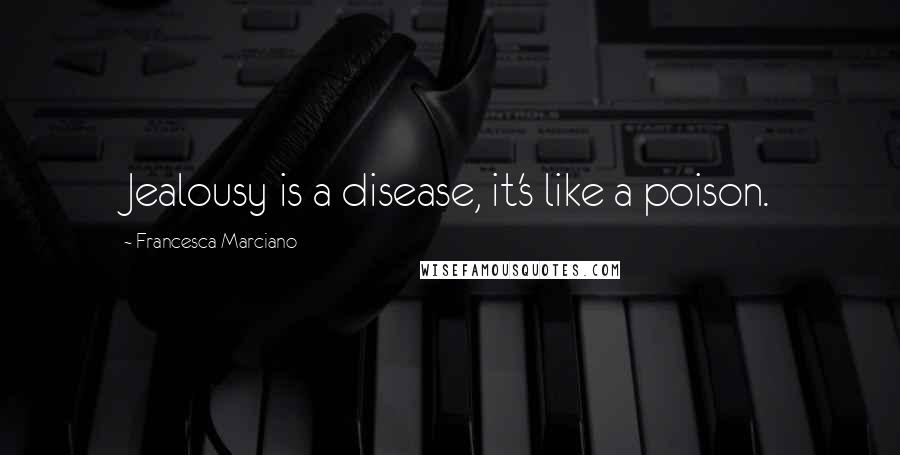 Francesca Marciano Quotes: Jealousy is a disease, it's like a poison.