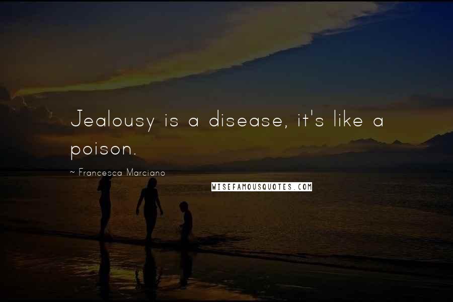 Francesca Marciano Quotes: Jealousy is a disease, it's like a poison.