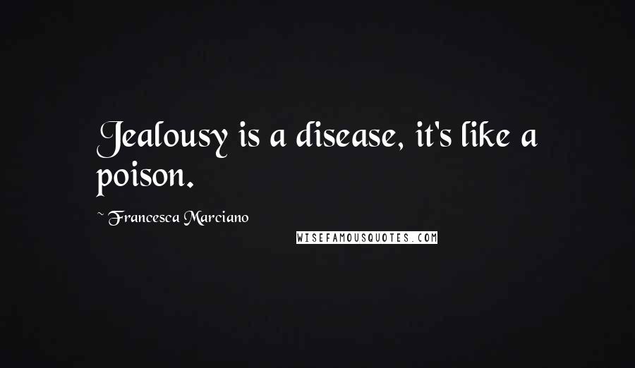 Francesca Marciano Quotes: Jealousy is a disease, it's like a poison.