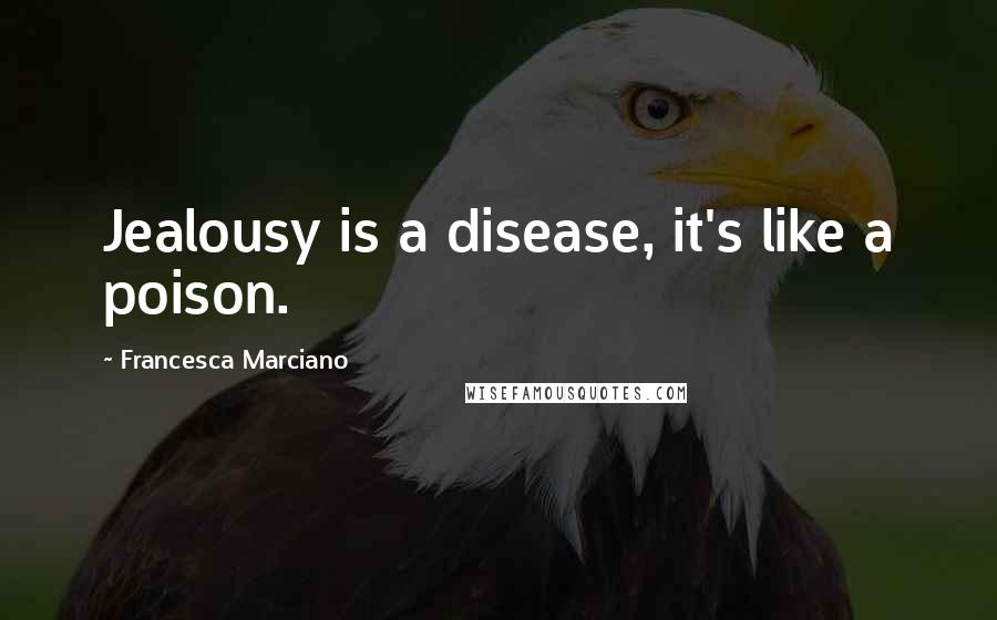 Francesca Marciano Quotes: Jealousy is a disease, it's like a poison.