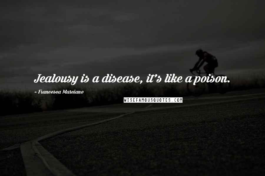 Francesca Marciano Quotes: Jealousy is a disease, it's like a poison.