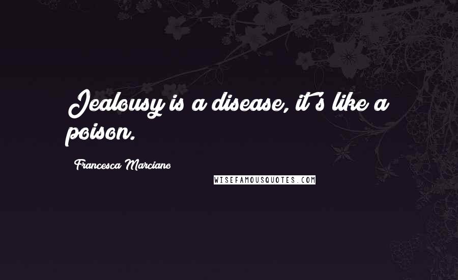 Francesca Marciano Quotes: Jealousy is a disease, it's like a poison.