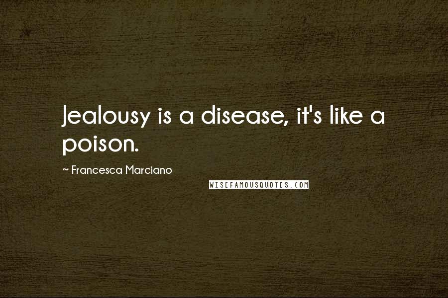 Francesca Marciano Quotes: Jealousy is a disease, it's like a poison.