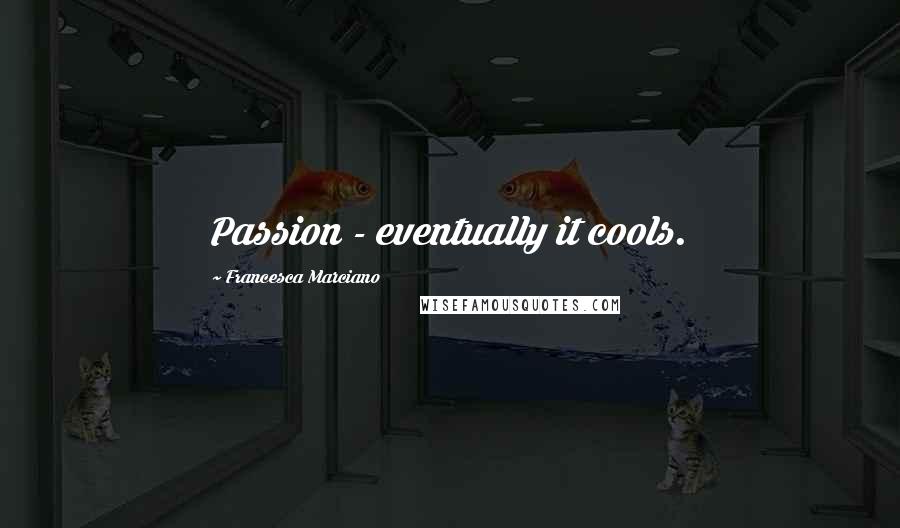 Francesca Marciano Quotes: Passion - eventually it cools.