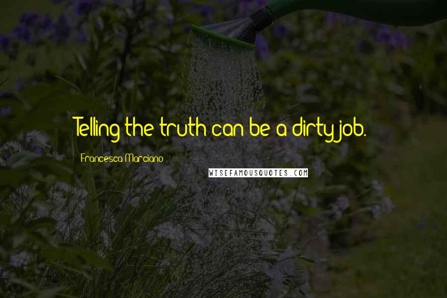 Francesca Marciano Quotes: Telling the truth can be a dirty job.